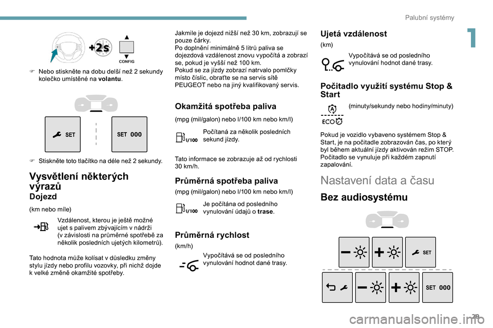 Peugeot Expert 2019  Návod k obsluze (in Czech) 29
F Stiskněte toto tlačítko na déle než 2 sekundy. F 
N
 ebo stiskněte na dobu delší než 2 sekundy 
kolečko umístěné na volantu .
Vysvětlení některých 
výrazů
Dojezd
(km nebo míle
