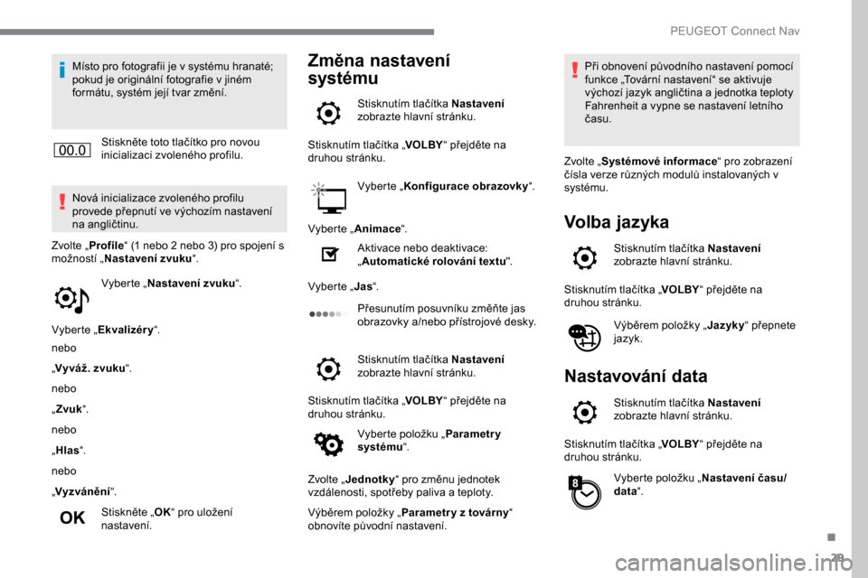 Peugeot Expert 2019  Návod k obsluze (in Czech) 29
Místo pro fotografii je v systému hranaté; 
pokud je originální fotografie v jiném 
formátu, systém její tvar změní.Stiskněte toto tlačítko pro novou 
inicializaci zvoleného profilu.