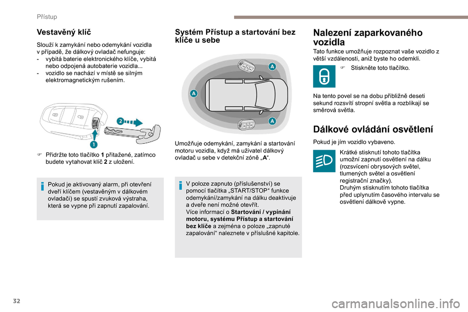 Peugeot Expert 2019  Návod k obsluze (in Czech) 32
Vestavěný klíč
Slouží k zamykání nebo odemykání vozidla 
v   případě, že dálkový ovladač nefunguje:
-
 
v
 ybitá baterie elektronického klíče, vybitá 
nebo odpojená autobater