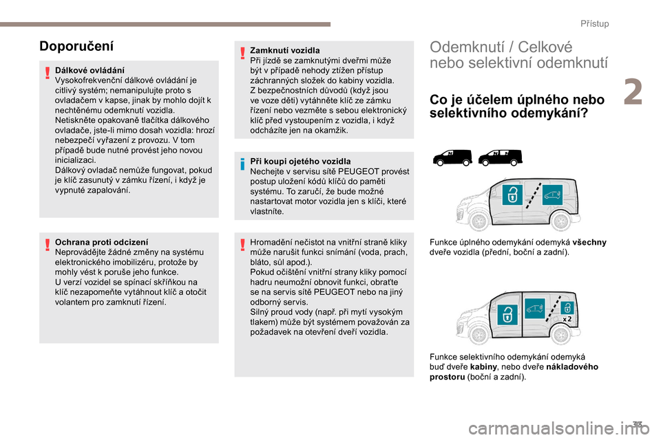 Peugeot Expert 2019 Návod k obsluze (in Czech) 33
Odemknutí / Celkové
nebo selektivní odemknutí
Co je účelem úplného nebo
selektivního odemykání?
Funkce úplného odemykání odemyká všechny
dveře vozidla (přední, boční a zadn Peugeot Expert 2019 Návod k obsluze (in Czech) 33
Odemknutí / Celkové
nebo selektivní odemknutí
Co je účelem úplného nebo
selektivního odemykání?
Funkce úplného odemykání odemyká všechny
dveře vozidla (přední, boční a zadn