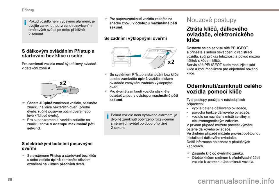 Peugeot Expert 2019 Návod k obsluze (in Czech) 38
S elektrickými bočními posuvnými
dveřmi
F Se systémem Přístup a startování bez klíče u sebe vozidlo úplně zamkněte stiskem
označení na klikách předních dveří.
Se zadním Peugeot Expert 2019 Návod k obsluze (in Czech) 38
S elektrickými bočními posuvnými
dveřmi
F Se systémem Přístup a startování bez klíče u sebe vozidlo úplně zamkněte stiskem
označení na klikách předních dveří.
Se zadním