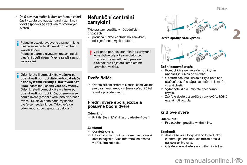 Peugeot Expert 2019  Návod k obsluze (in Czech) 39
F Do 5  s znovu otočte klíčem směrem k   zadní 
části vozidla pro nadstandardní zamknutí 
vozidla (potvrdí se zablikáním směrových 
světel).
Pokud je vozidlo vybaveno alarmem, jeho 
