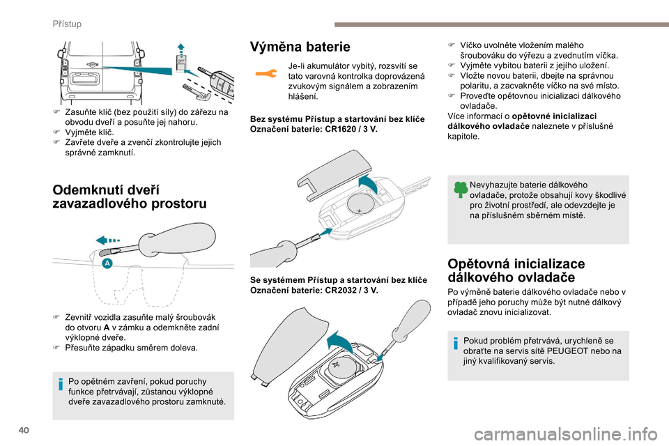 Peugeot Expert 2019  Návod k obsluze (in Czech) 40
Odemknutí dveří 
zavazadlového prostoru
F Zasuňte klíč (bez použití síly) do zářezu na obvodu dveří a posuňte jej nahoru.
F
 
V
 yjměte klíč.
F
 
Z
 avřete dveře a zvenčí zkon