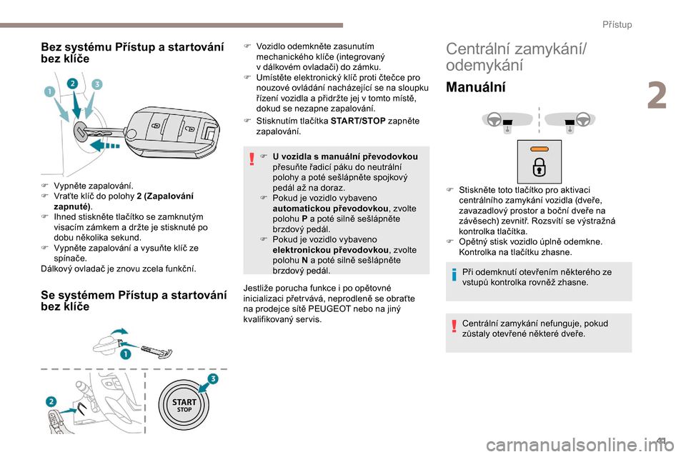Peugeot Expert 2019  Návod k obsluze (in Czech) 41
Bez systému Přístup a startování 
b ez klíče
Se systémem Přístup a startování 
bez klíče
F Stisknutím tlačítka START/STOP  zapněte 
zapalování.
F
 
U
   vozidla s manuální př
