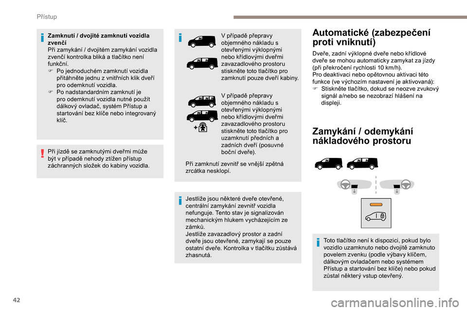 Peugeot Expert 2019  Návod k obsluze (in Czech) 42
Zamykání / odemykání 
nákladového prostoru
Toto tlačítko není k dispozici, pokud bylo 
vozidlo uzamknuto nebo dvojitě zamknuto 
povelem zvenku (podle výbavy klíčem, 
dálkovým ovlada�