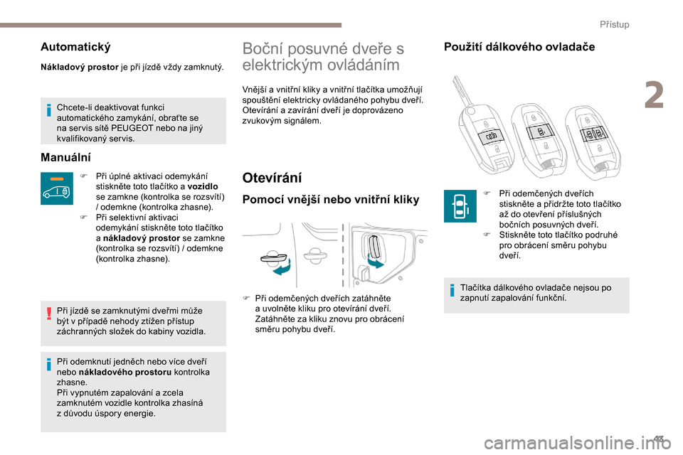 Peugeot Expert 2019  Návod k obsluze (in Czech) 43
Automatický
Nákladový prostor je při jízdě vždy zamknutý.
Chcete-li deaktivovat funkci 
automatického zamykání, obraťte se 
na ser vis sítě PEUGEOT nebo na jiný 
kvalifikovaný ser v