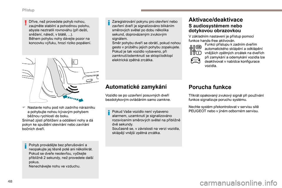 Peugeot Expert 2019  Návod k obsluze (in Czech) 48
Dříve, než provedete pohyb nohou, 
zaujměte stabilní a pohodlnou polohu, 
abyste neztratili rovnováhu (při dešti, 
sněžení, náledí, v blátě, ...).
Během pohybu nohy dávejte pozor n