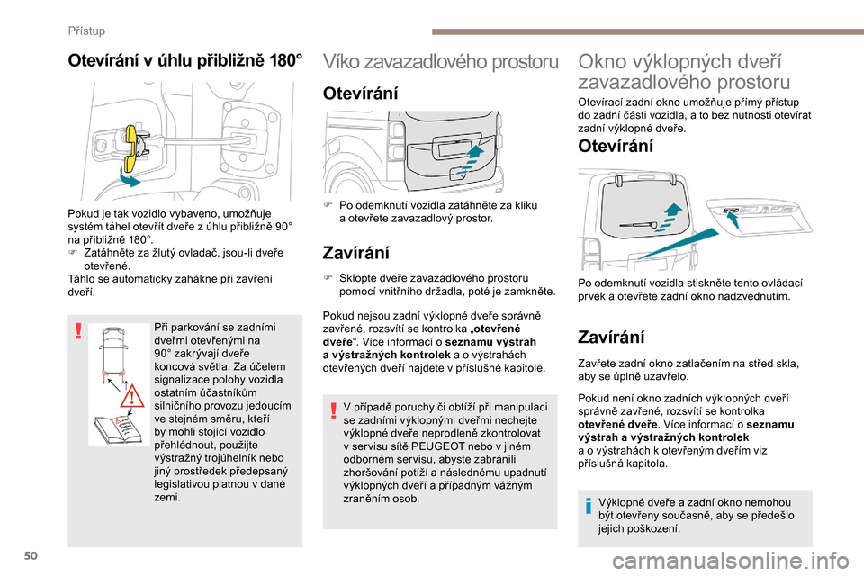 Peugeot Expert 2019  Návod k obsluze (in Czech) 50
Otevírání v úhlu přibližně 180°
Při parkování se zadními 
dveřmi otevřenými na 
90° zakrývají dveře 
koncová světla. Za účelem 
signalizace polohy vozidla 
ostatním účastn
