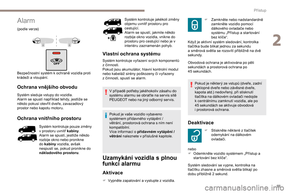 Peugeot Expert 2019  Návod k obsluze (in Czech) 51
Alarm
(podle verze)
Bezpečnostní systém k   ochraně vozidla proti 
krádeži a
  vloupání.
Ochrana vnějšího obvodu
Systém sleduje vstupy do vozidla.
Alarm se spustí například tehdy, je