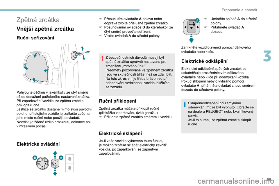 Peugeot Expert 2019  Návod k obsluze (in Czech) 59
Zpětná zrcátka
Vnější zpětná zrcátka
Ruční seřizování
Pohybujte páčkou v jakémkoliv ze čtyř směrů 
až do dosažení potřebného nastavení zrcátka.
Při zaparkování vozidl