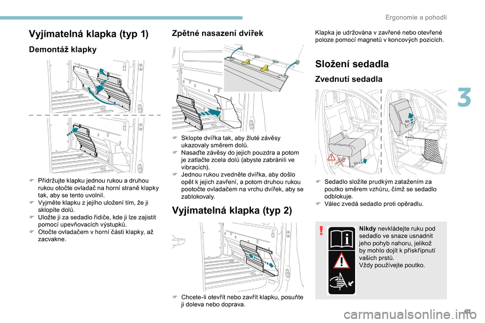 Peugeot Expert 2019  Návod k obsluze (in Czech) 61
Vyjímatelná klapka (typ 1)
Demontáž klapky
F Přidržujte klapku jednou rukou a druhou rukou otočte ovladač na horní straně klapky 
tak, aby se tento uvolnil.
F
 
V
 yjměte klapku z jejíh