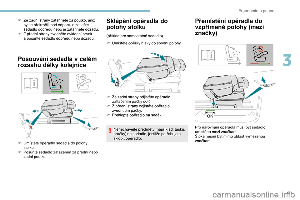 Peugeot Expert 2019  Návod k obsluze (in Czech) 69
F Ze zadní strany zatáhněte za poutko, aniž byste překročili bod odporu, a zatlačte 
sedadlo dopředu nebo je zatáhněte dozadu.
F
 
Z
   přední strany zvedněte ovládací pr vek 
a
  po