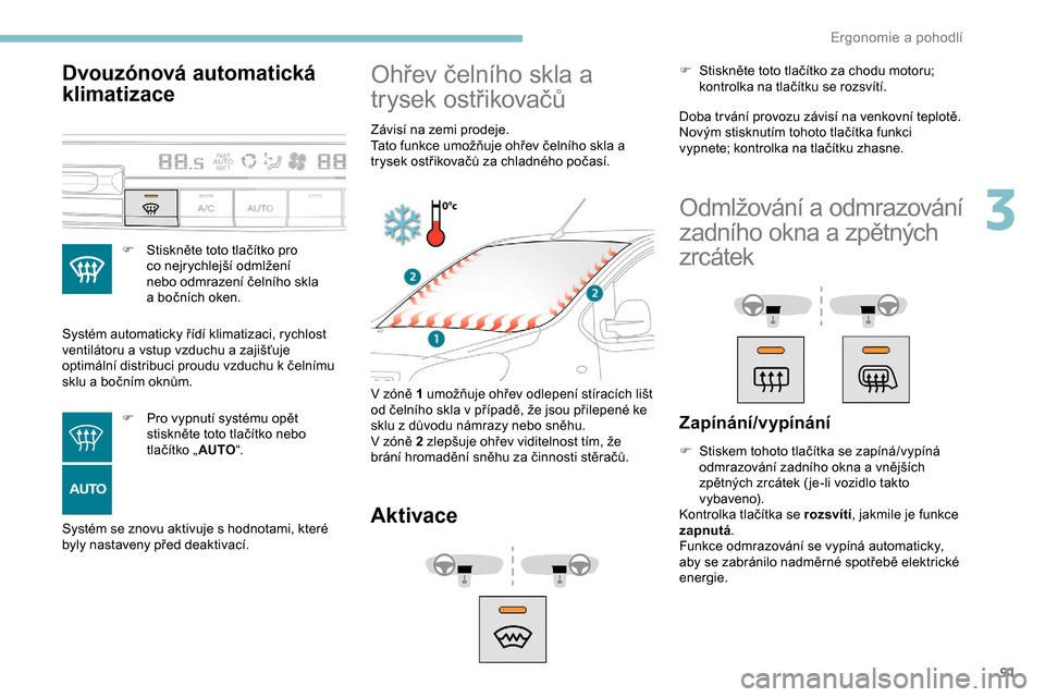 Peugeot Expert 2019  Návod k obsluze (in Czech) 91
Dvouzónová automatická 
klimatizace
F Stiskněte toto tlačítko pro co nejrychlejší odmlžení 
nebo odmrazení čelního skla 
a
  bočních oken.
Systém automaticky řídí klimatizaci, ry