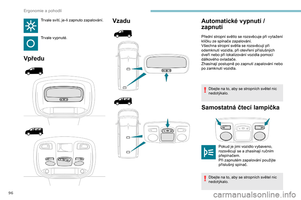 Peugeot Expert 2019  Návod k obsluze (in Czech) 96
Tr vale svítí, je-li zapnuto zapalování.
Tr vale vypnuté.
VpředuVzadu
Dbejte na to, aby se stropních světel nic 
nedotýkalo.
Samostatná čtecí lampička
Automatické vypnutí / 
zapnutí