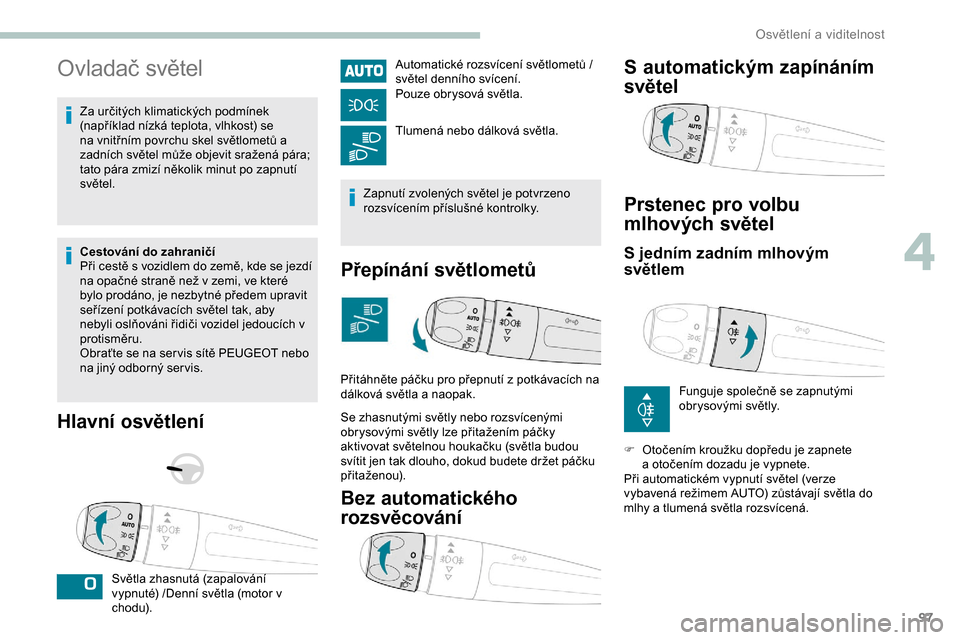 Peugeot Expert 2019  Návod k obsluze (in Czech) 97
Ovladač světel
Za určitých klimatických podmínek 
(například nízká teplota, vlhkost) se 
na vnitřním povrchu skel světlometů a 
zadních světel může objevit sražená pára; 
tato 