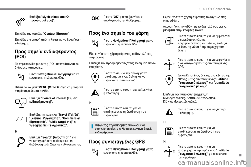 Peugeot Expert 2019 Εγχειρίδιο χρήσης (in Greek) 13
Επιλέξτε "My destinations (Οι
προορισμοί μου) ".
Επιλέξτε την καρτέλα " Contact (Επαφή)".
Επιλέξτε μια επαφή από τη λίστα γ Peugeot Expert 2019 Εγχειρίδιο χρήσης (in Greek) 13
Επιλέξτε "My destinations (Οι
προορισμοί μου) ".
Επιλέξτε την καρτέλα " Contact (Επαφή)".
Επιλέξτε μια επαφή από τη λίστα γ