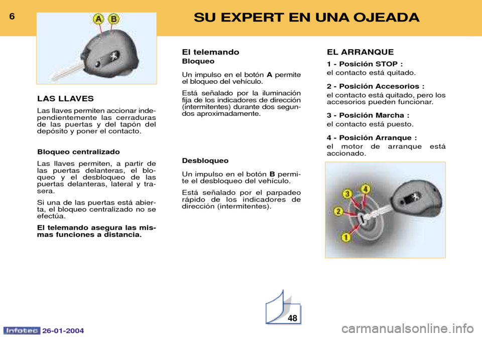 Peugeot Expert 2003.5  Manual del propietario (in Spanish) 26-01-2004
6LAS LLAVES Las llaves permiten accionar inde- pendientemente las cerradurasde las puertas y del tap—n deldep—sito y poner el contacto. Bloqueo centralizado Las llaves permiten, a parti