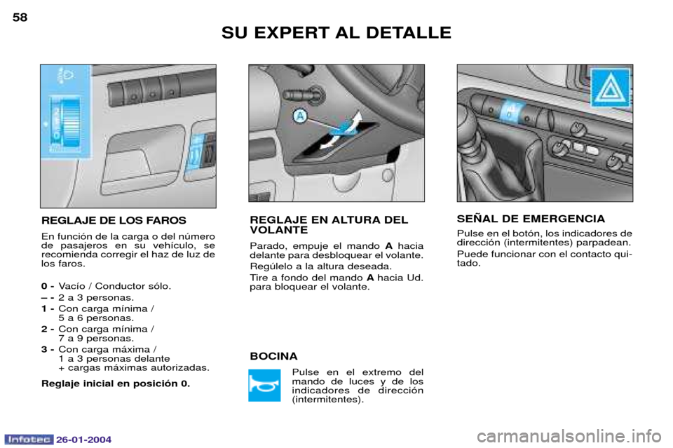 Peugeot Expert 2003.5  Manual del propietario (in Spanish) 26-01-2004
SU EXPERT AL DETALLE
58
REGLAJE DE LOS FAROS En funci—n de la carga o del nœmero de pasajeros en su veh’culo, serecomienda corregir el haz de luz delos faros. 0 -Vac’o / Conductor s