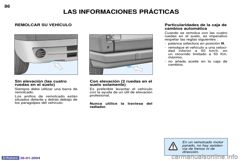 Peugeot Expert 2003.5  Manual del propietario (in Spanish) 26-01-2004
LAS INFORMACIONES PRçCTICAS
86
Sin elevaci—n (las cuatro ruedas en el suelo) Siempre debe utilizar una barra de remolcado. Los anillos de remolcado est‡n situados delante y detr‡s de