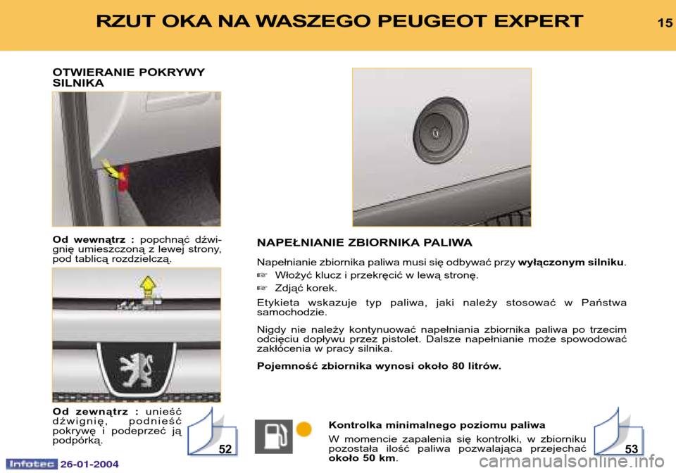 Peugeot Expert 2003.5  Instrukcja Obsługi (in Polish) 15RZUT OKA NA WASZEGO PEUGEOT EXPERT 
OTWIERANIE POKRYWY SILNIKA Od wewnątrz : popchnąć dźwi-
gnię umieszczoną z lewej strony, pod tablicą rozdzielczą. Od zewnątrz :  unieść
dźwignię, pod