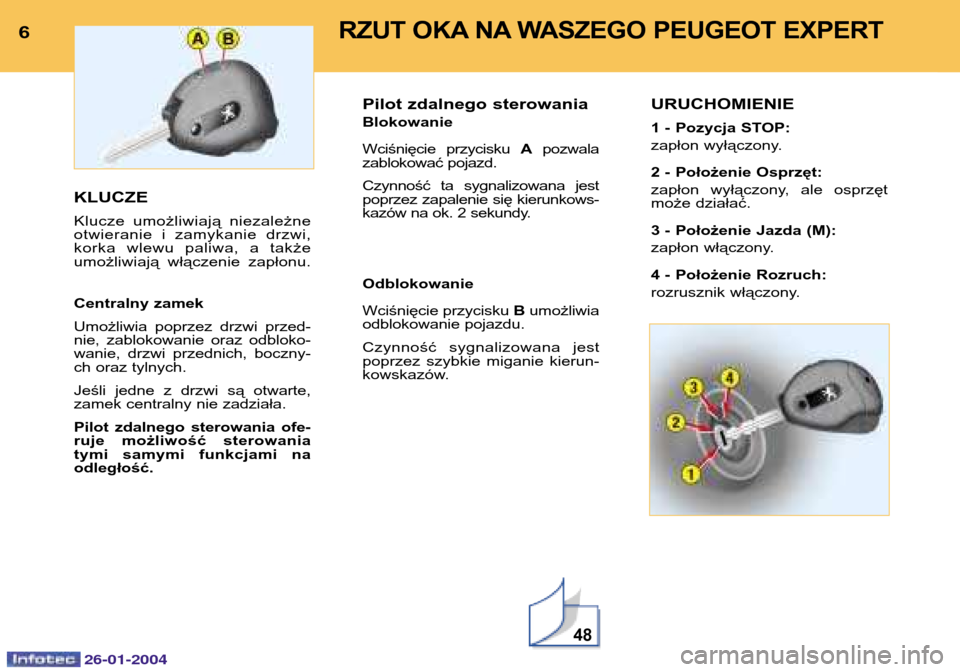 Peugeot Expert 2003.5  Instrukcja Obsługi (in Polish) 26-01-2004
6KLUCZE  Klucze umożliwiają niezależne otwieranie i zamykanie drzwi,korka wlewu paliwa, a takżeumożliwiają włączenie zapłonu. Centralny zamek Umożliwia poprzez drzwi przed- nie, z