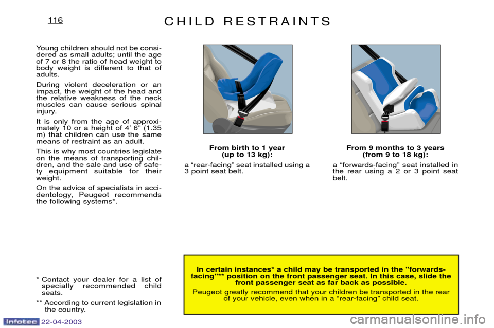Peugeot Expert 2003 User Guide CHILD RESTRAINTS116
In certain instances* a child may be transported in the "forwards-
facing"** position on the front passenger seat. In this case, slide the front passenger seat as far back as possi