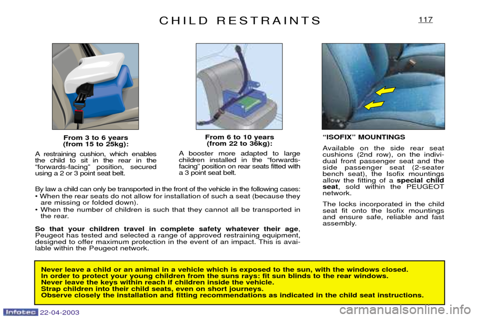 Peugeot Expert 2003 User Guide 22-04-2003
CHILD RESTRAINTS117
From 3 to 6 years 
(from 15 to 25kg):
A restraining cushion, which enables the child to sit in the rear in the Òforwards-facingÓ position, securedusing a 2 or 3 point 