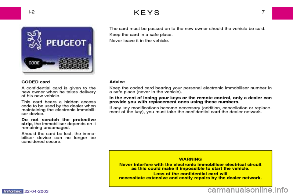 Peugeot Expert 2003  Owners Manual KEYS7I-2
WARNING
Never interfere with the electronic immobiliser electrical circuit  as this could make it impossible to start the vehicle.
Loss of the confidential card will
necessitate extensive and