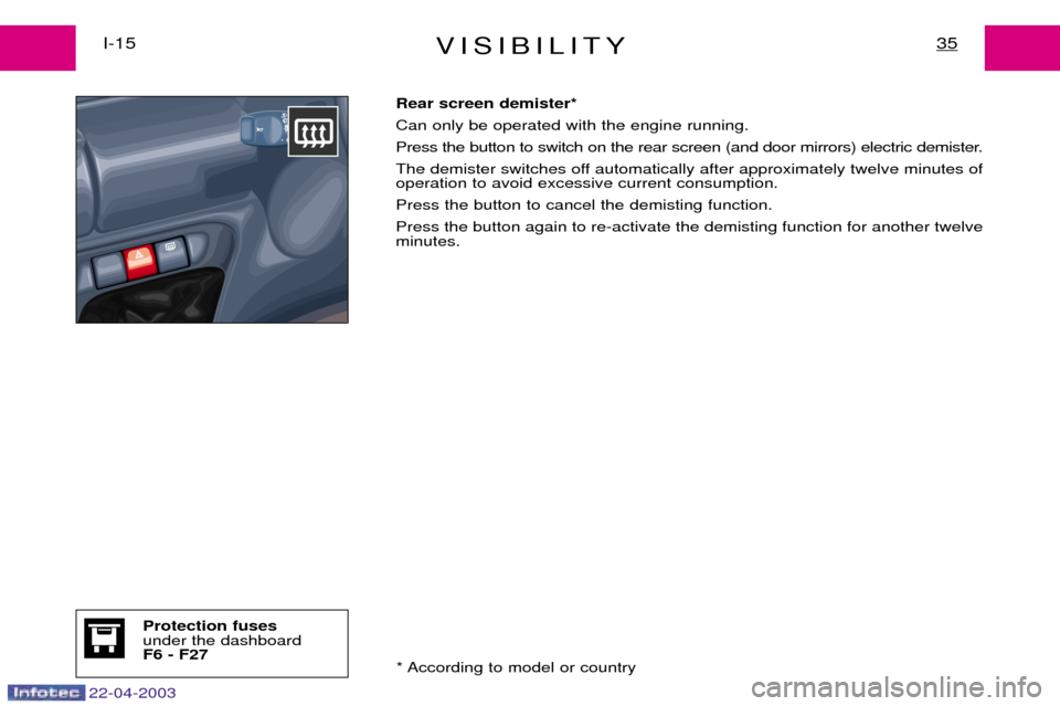 Peugeot Expert 2003 Owners Guide 22-04-2003
VISIBILITY35I-15Rear screen demister* Can only be operated with the engine running.
Press the button to switch on the rear screen (and door mirrors) electric demister.
The demister switches