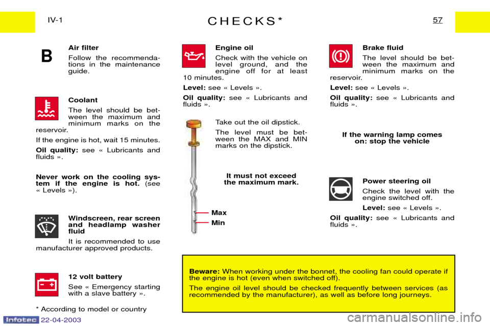 Peugeot Expert 2003  Owners Manual CHECKS*57IV-1
Beware:When working under the bonnet, the cooling fan could operate if
the engine is hot (even when switched off). The engine oil level should be checked frequently between services (as 