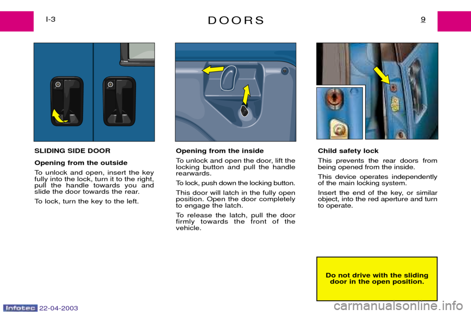 Peugeot Expert 2003  Owners Manual DOORS9I-3
Do not drive with the slidingdoor in the open position.
22-04-2003
SLIDING SIDE DOOR Opening from the outside  
To unlock and open, insert the key fully into the lock, turn it to the right,p