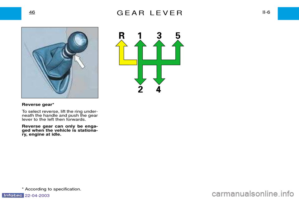 Peugeot Expert 2003 Workshop Manual 22-04-2003
GEAR LEVERII-6
46
Reverse gear*
To select reverse, lift the ring under- neath the handle and push the gearlever to the left then forwards. Reverse gear can only be enga- ged when the vehic Peugeot Expert 2003 Workshop Manual 22-04-2003
GEAR LEVERII-6
46
Reverse gear*
To select reverse, lift the ring under- neath the handle and push the gearlever to the left then forwards. Reverse gear can only be enga- ged when the vehic