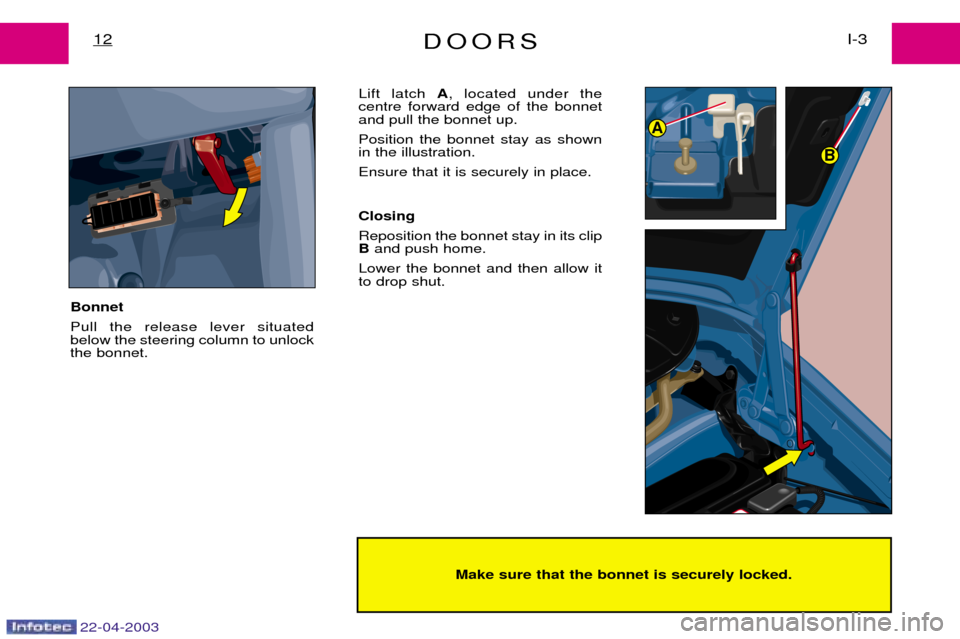 Peugeot Expert 2003  Owners Manual DOORSI-3
12
Make sure that the bonnet is securely locked.
22-04-2003
A
B
Bonnet  Pull the release lever situated below the steering column to unlockthe bonnet.  Lift latch 
A, located under the
centre