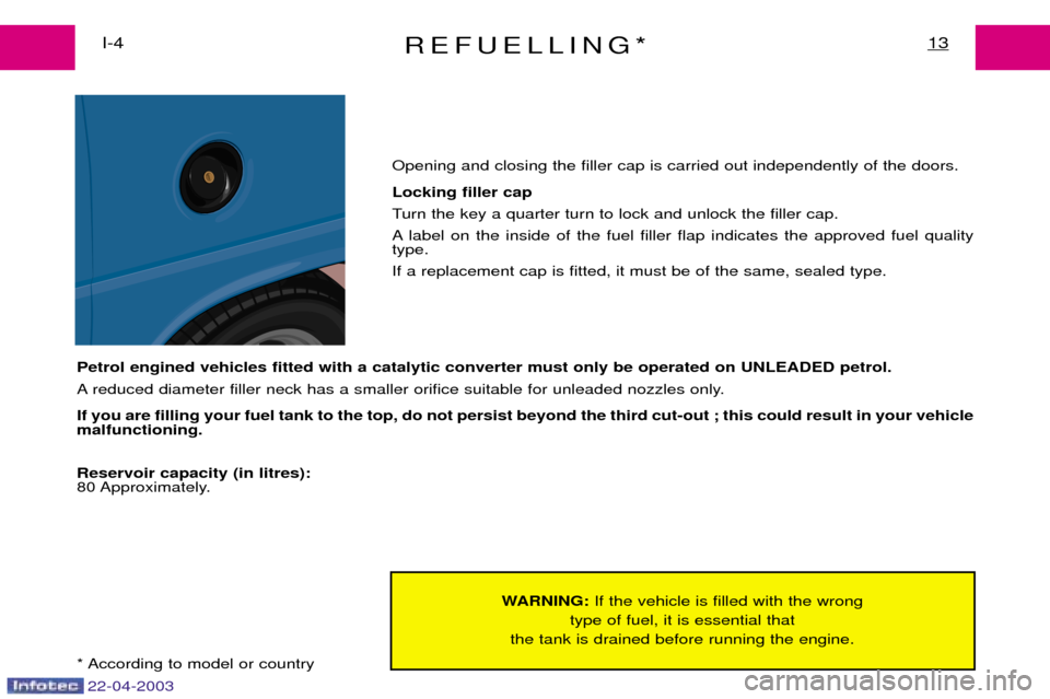 Peugeot Expert 2003 Owners Manual REFUELLING*13I-4
WARNING:If the vehicle is filled with the wrong
type of fuel, it is essential that
the tank is drained before running the engine.
22-04-2003
Petrol engined vehicles fitted with a cata Peugeot Expert 2003 Owners Manual REFUELLING*13I-4
WARNING:If the vehicle is filled with the wrong
type of fuel, it is essential that
the tank is drained before running the engine.
22-04-2003
Petrol engined vehicles fitted with a cata