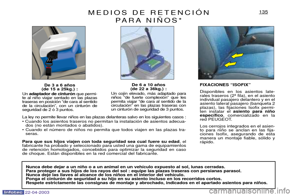 Peugeot Expert 2003  Manual del propietario (in Spanish) 22-04-2003
MEDIOS DE RETENCIîN PARA NI„OS*135
De 3 a 6 a–os
(de 15 a 25kg.) :
Un  adaptador de cintur—n que permi-
te al ni–o viajar sentado en las plazas traseras en posici—n Òde cara al 
