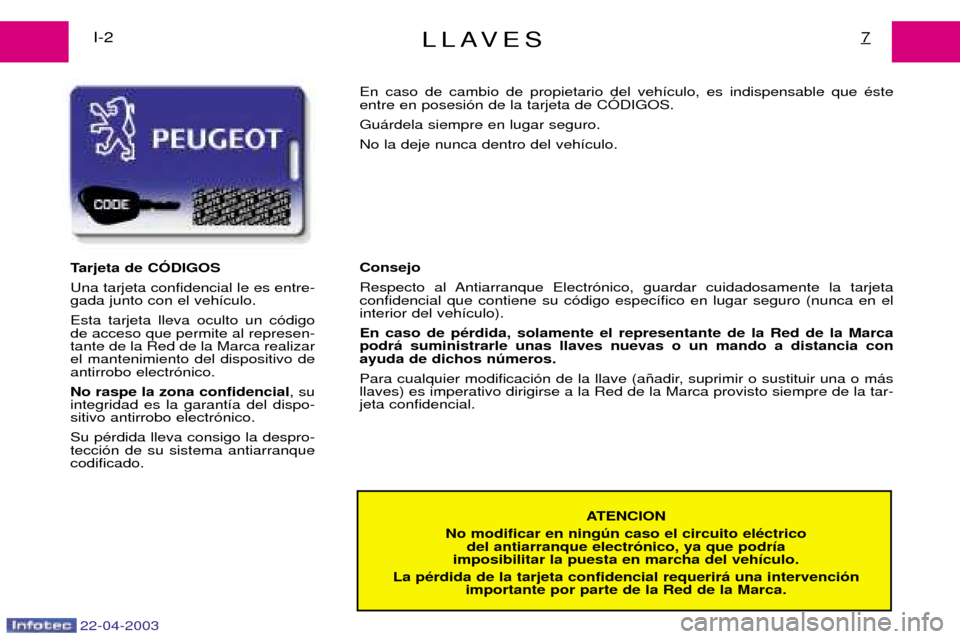 Peugeot Expert 2003 Manual del propietario (in Spanish) 22-04-2003
LLAVES7I-2ATENCION
No modificar en ningœn caso el circuito elŽctrico del antiarranque electr—nico, ya que podr’a
imposibilitar la puesta en marcha del veh’culo.
La pŽrdida de la ta Peugeot Expert 2003 Manual del propietario (in Spanish) 22-04-2003
LLAVES7I-2ATENCION
No modificar en ningœn caso el circuito elŽctrico del antiarranque electr—nico, ya que podr’a
imposibilitar la puesta en marcha del veh’culo.
La pŽrdida de la ta