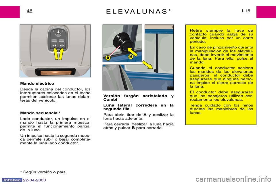 Peugeot Expert 2003  Manual del propietario (in Spanish) 22-04-2003
AB
ELEVALUNAS*I-16
46
Mando elŽctrico  
Desde la cabina del conductor, los interruptores colocados en el techopermiten accionar las lunas delan-teras del veh’culo. Mando secuencial*  
La