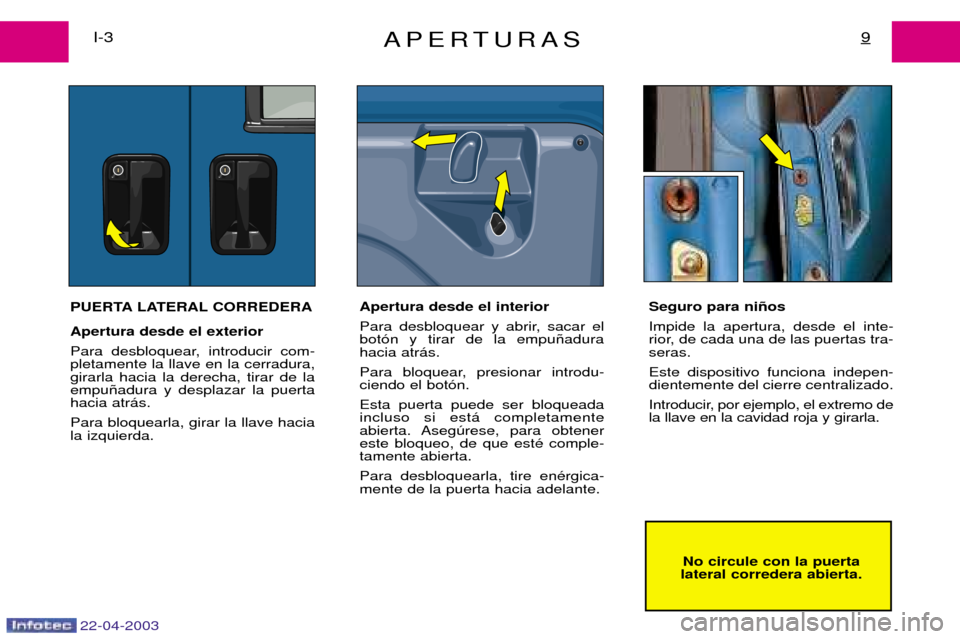 Peugeot Expert 2003  Manual del propietario (in Spanish) 22-04-2003
APERTURAS9I-3No circule con la puerta
lateral corredera abierta.
PUERTA LATERAL CORREDERA Apertura desde el exterior  
Para desbloquear, introducir com- pletamente la llave en la cerradura,