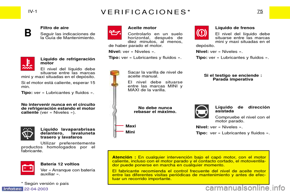 Peugeot Expert 2003  Manual del propietario (in Spanish) Filtro de aire  Seguir las indicaciones de la Gu’a de Mantenimiento. 
22-04-2003
B
VERIFICACIONES*75IV-1Atenci—n : En cualquier intervenci—n bajo el cap— motor, con el motor
caliente, incluso 