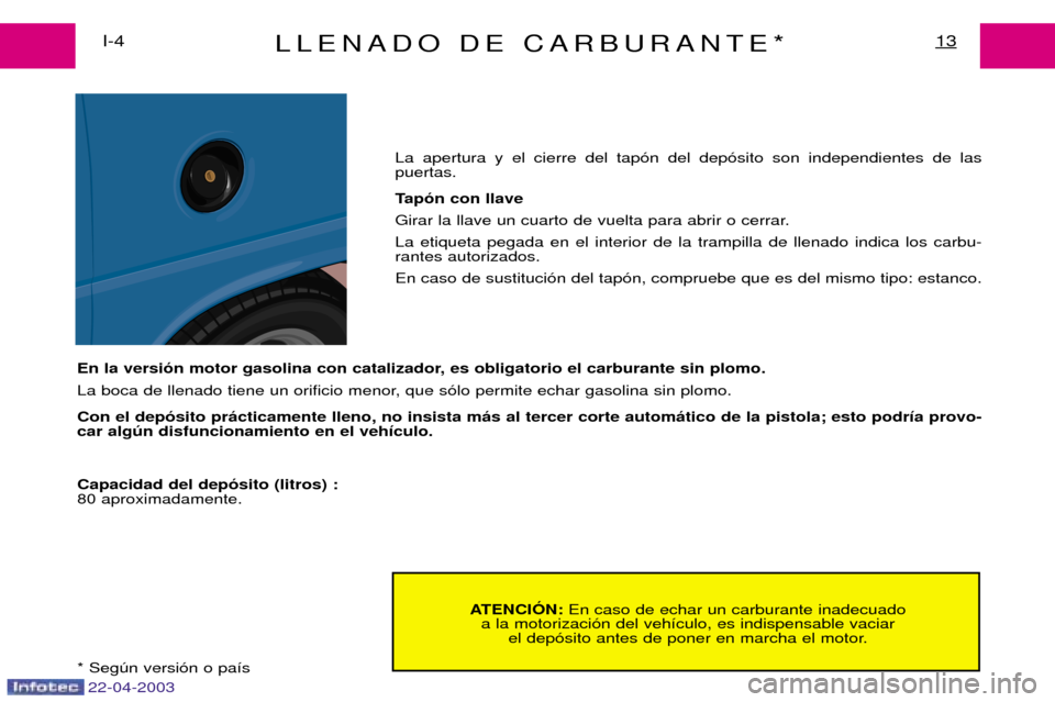 Peugeot Expert 2003  Manual del propietario (in Spanish) 22-04-2003
LLENADO DE CARBURANTE*13I-4ATENCIîN: En caso de echar un carburante inadecuado
a la motorizaci —n del veh ’culo, es indispensable vaciar 
el dep —sito antes de poner en marcha el mot