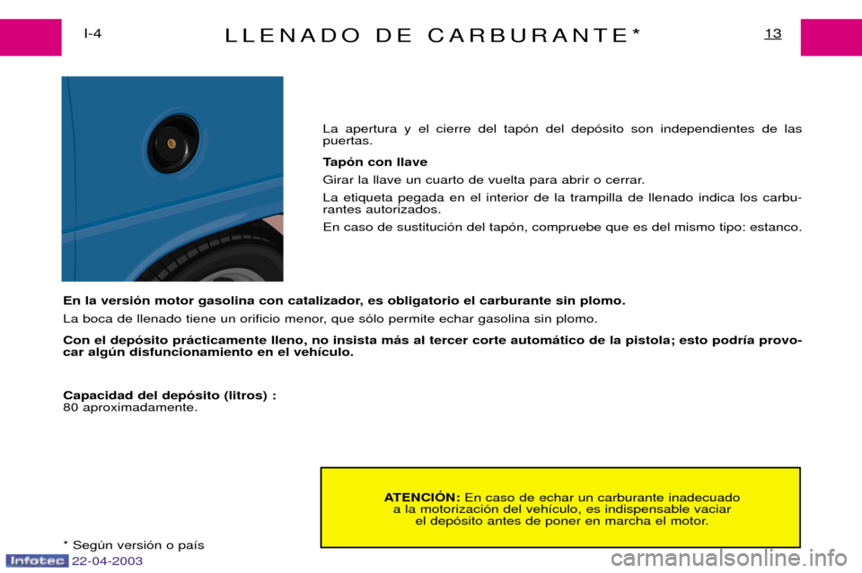 Peugeot Expert 2003 Manual del propietario (in Spanish) 22-04-2003
LLENADO DE CARBURANTE*13I-4ATENCIîN: En caso de echar un carburante inadecuado
a la motorizaci —n del veh ’culo, es indispensable vaciar
el dep —sito antes de poner en marcha el mot Peugeot Expert 2003 Manual del propietario (in Spanish) 22-04-2003
LLENADO DE CARBURANTE*13I-4ATENCIîN: En caso de echar un carburante inadecuado
a la motorizaci —n del veh ’culo, es indispensable vaciar
el dep —sito antes de poner en marcha el mot