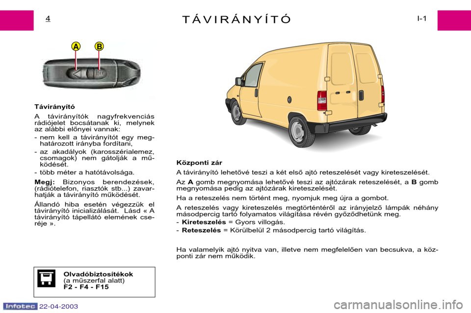 Peugeot Expert 2003  Kezelési útmutató (in Hungarian) 22-04-2003
BA
TÁVIRÁNYÍTÓI-1
4
Távirányító 
A távirányítók  nagyfrekvenciás 
rádiójelet  bocsátanak  ki,  melynek
az alábbi előnyei vannak: 
- nem  kell  a  távirányítót  egy  me