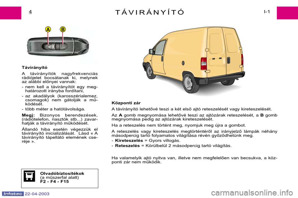 Peugeot Expert 2003 Kezelési útmutató (in Hungarian) 22-04-2003
BA
TÁVIRÁNYÍTÓI-1
4
Távirányító
A távirányítók nagyfrekvenciás
rádiójelet bocsátanak ki, melynek
az alábbi előnyei vannak:
- nem kell a távirányítót egy me Peugeot Expert 2003 Kezelési útmutató (in Hungarian) 22-04-2003
BA
TÁVIRÁNYÍTÓI-1
4
Távirányító
A távirányítók nagyfrekvenciás
rádiójelet bocsátanak ki, melynek
az alábbi előnyei vannak:
- nem kell a távirányítót egy me