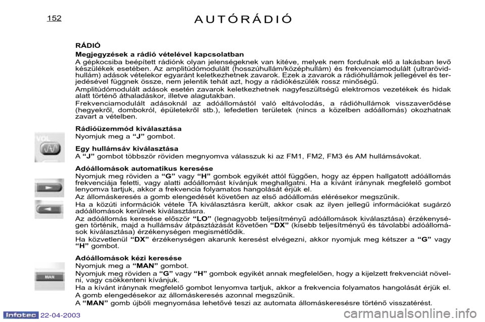Peugeot Expert 2003  Kezelési útmutató (in Hungarian) AUTÓRÁDIÓ152
RÁDIÓ 
Megjegyzések a rádió vételével kapcsolatban 
A gépkocsiba  beépített  rádiónk  olyan  jelenségeknek  van  kitéve,  melyek  nem  fordulnak  elő  a  lakásban  lev