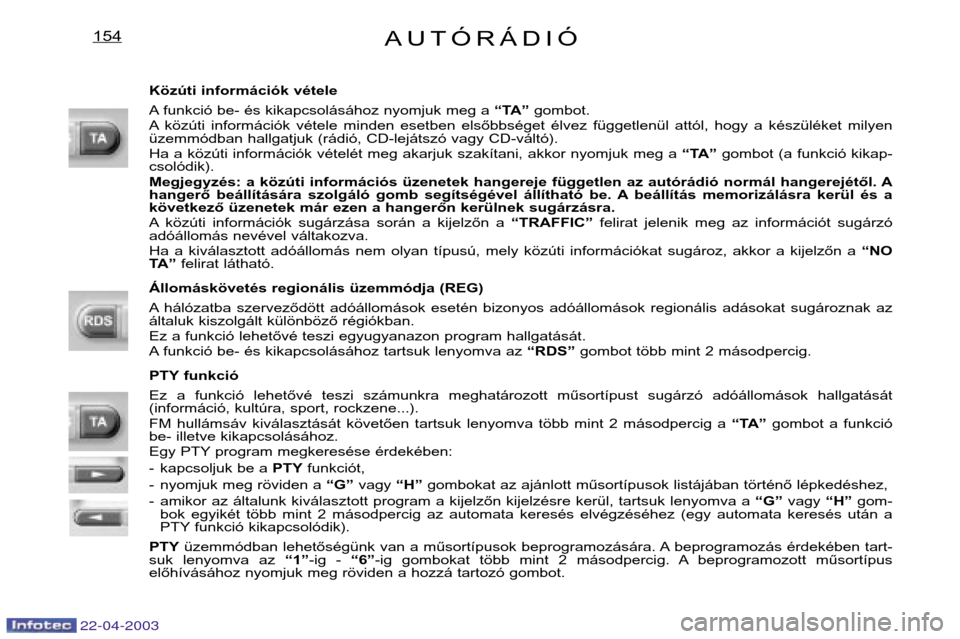 Peugeot Expert 2003  Kezelési útmutató (in Hungarian) AUTÓRÁDIÓ154
Közúti információk vétele 
A funkció be- és kikapcsolásához nyomjuk meg a “TA”gombot.
A közúti  információk  vétele  minden  esetben  elsőbbséget  élvez  függetle