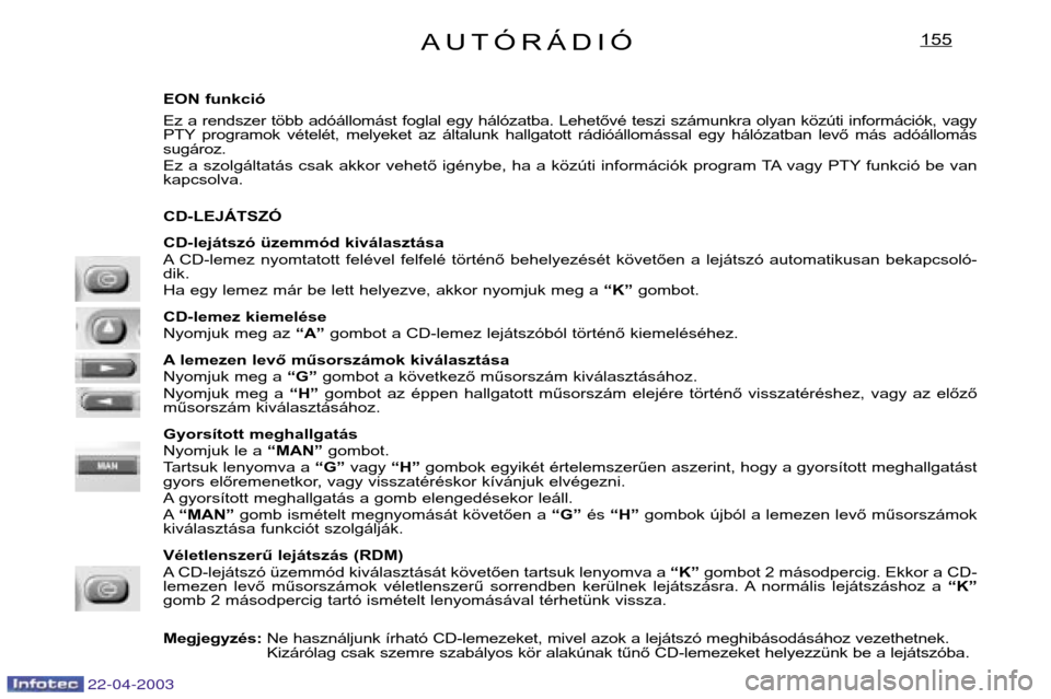 Peugeot Expert 2003  Kezelési útmutató (in Hungarian) AUTÓRÁDIÓ155
EON funkció 
Ez  a  rendszer  több  adóállomást  foglal  egy  hálózatba.  Lehetővé  teszi  számunkra  olyan  közúti  információk,  vagy 
PTY programok  vételét,  melyek
