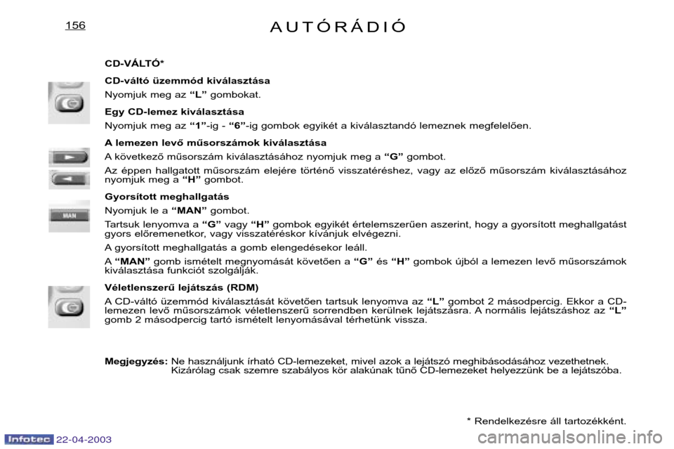 Peugeot Expert 2003  Kezelési útmutató (in Hungarian) AUTÓRÁDIÓ156
CD-VÁLTÓ* 
CD-váltó üzemmód kiválasztása 
Nyomjuk meg az “L”gombokat.
Egy CD-lemez kiválasztása
Nyomjuk meg az  “1”-ig -  “6”-ig gombok egyikét a kiválasztandó