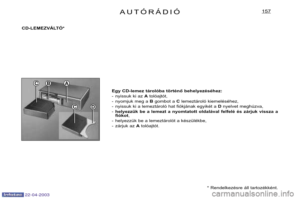 Peugeot Expert 2003  Kezelési útmutató (in Hungarian) 22-04-2003
CD
CBA
AUTÓRÁDIÓ157
CD-LEMEZVÁLTÓ** Rendelkezésre áll tartozékként.
Egy CD-lemez tárolóba történő behelyezéséhez: 
- nyissuk ki az 
Atolóajtót,
- nyomjuk meg a  Bgombot a 