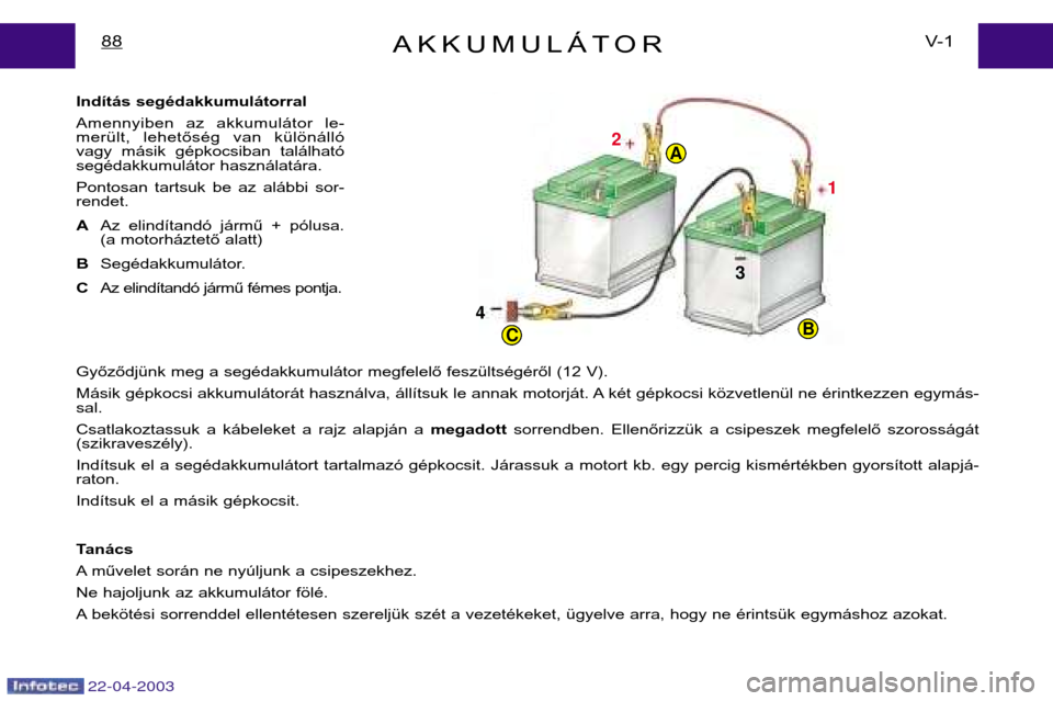 Peugeot Expert 2003  Kezelési útmutató (in Hungarian) 22-04-2003
21
3
4
CB
A
AKKUMULÁTORV- 1
88
Indítás segédakkumulátorral 
Amennyiben  az  akkumulátor  le- 
merült,  lehetőség  van  különálló
vagy  másik  gépkocsiban  található
segéda