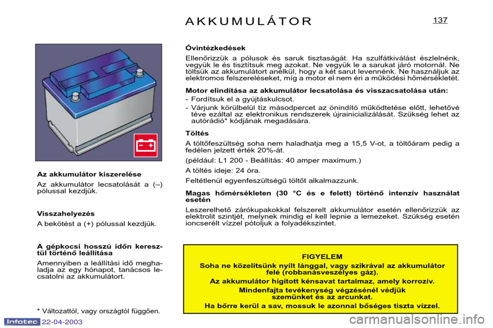 Peugeot Expert 2003  Kezelési útmutató (in Hungarian) 22-04-2003
AKKUMULÁTOR137
FIGYELEM
Soha ne közelítsünk nyílt lánggal, vagy szikrával az akkumulátor felé (robbanásveszélyes gáz).
Az akkumulátor hígított kénsavat tartalmaz, amely korr
